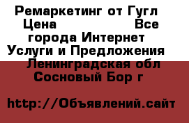 Ремаркетинг от Гугл › Цена ­ 5000-10000 - Все города Интернет » Услуги и Предложения   . Ленинградская обл.,Сосновый Бор г.